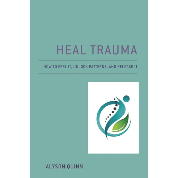 Heal Trauma: How to Feel It, Unlock Patterns, and Release It, (Paperback)