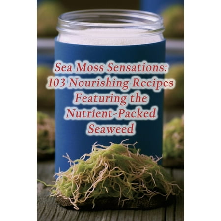 Sea Moss Sensations: 103 Nourishing Recipes Featuring the Nutrient-Packed Seaweed (Paperback)