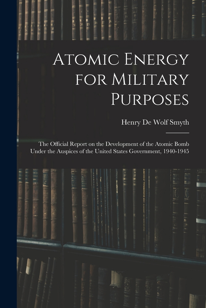 Pre-Owned Atomic Energy for Military Purposes; the Official Report on ...