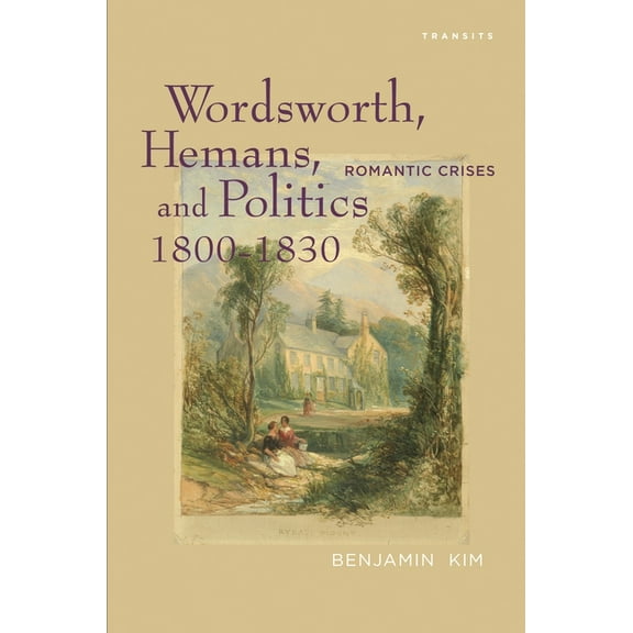 Transits: Literature, Thought & Culture, Wordsworth, Hemans, and Politics, 1800-1830: Romantic Crises, (Hardcover)