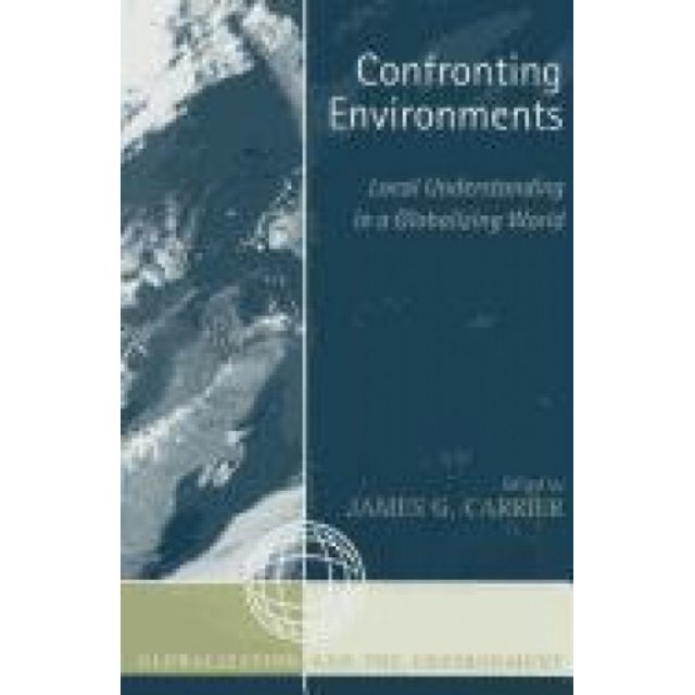 Confronting Environments: Local Understanding in a Globalizing World (Globalization and the Environment)