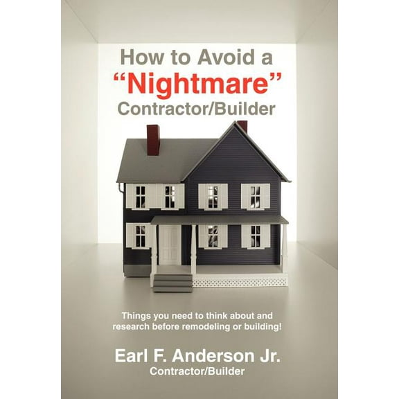 How to Avoid a Nightmare Contractor/Builder: Things You Need to Think about and Research Before Remodeling or Building!, (Hardcover)