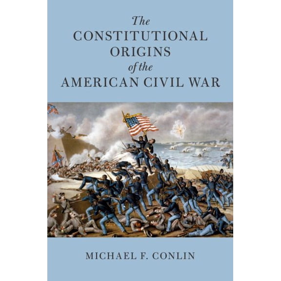 Cambridge Historical Studies in American The Constitutional Origins of the American Civil War, (Hardcover)