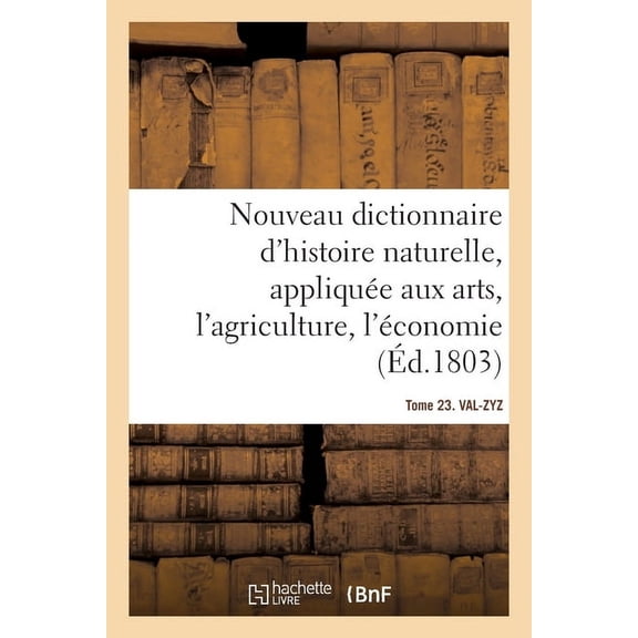 Nouveau Dictionnaire d'Histoire Naturelle. Tome 23. Val-Zyz: Appliquée Aux Arts, Principalement À l'Agriculture Et À l'Économie Rurale Et Domestique (Paperback)