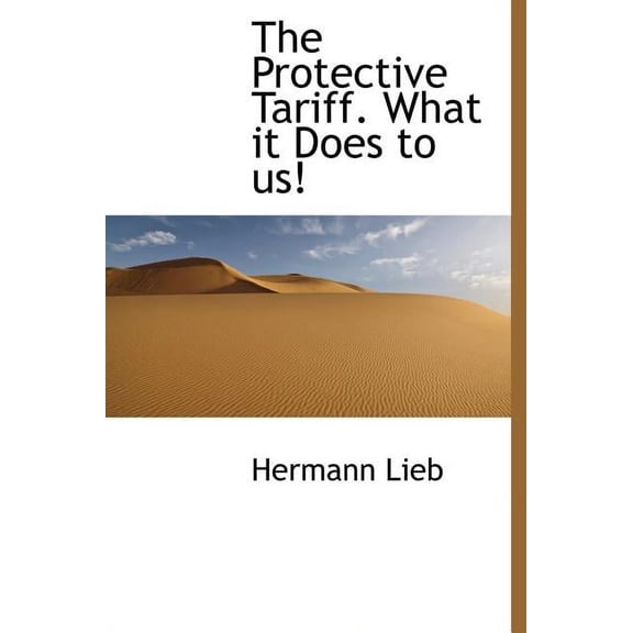 The Protective Tariff. What It Does to Us! (Hardcover)