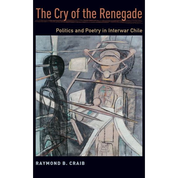 Cry of the Renegade: Politics and Poetry in Interwar Chile, (Hardcover)