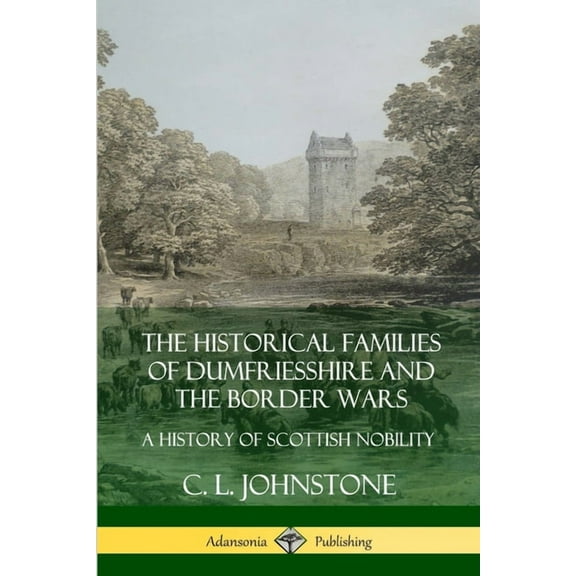 The Historical Families of Dumfriesshire and the Border Wars: A History of Scottish Nobility, (Paperback)