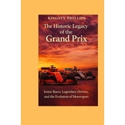 The Historic Legacy of Automotive Speed, The Historic Legacy of the Grand Prix: Iconic Races, Legendary Drivers, and the Evolution of Motorsport, (Paperback)