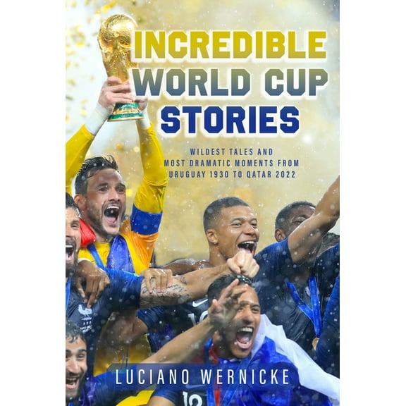 Incredible World Cup Stories: Wildest Tales and Most Dramatic Moments from Uruguay 1930 to Qatar 2022, (Paperback)