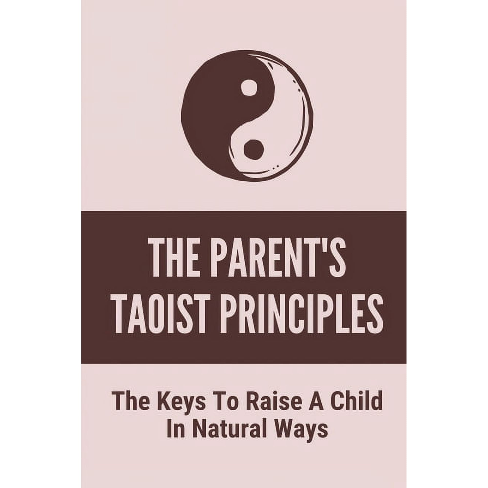The Parent's Taoist Principles: The Keys To Raise A Child In Natural Ways: Meditation For Mother And Child, (Paperback)