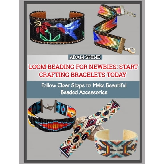 Loom Beading for Newbies: START CRAFTING BRACELETS TODAY : Follow Clear Steps to Make Beautiful Beaded Accessories, (Paperback)