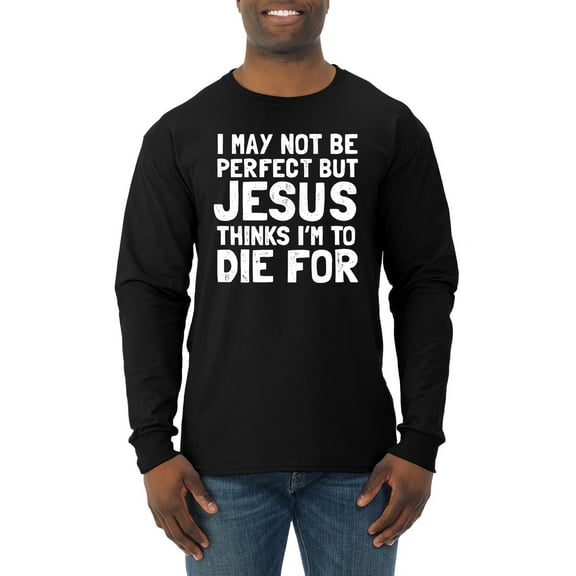I May Not Be Perfect But Jesus Thinks I'm To Die For | Mens Inspirational/Christian Long Sleeve T-Shirt, Black, Small