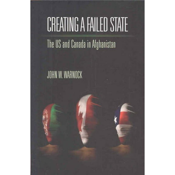 Creating a Failed State: The U.S. and Canada in Afghanistan (Paperback)