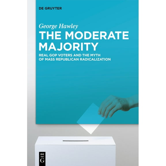 The Moderate Majority: Real GOP Voters and the Myth of Mass Republican Radicalization, (Hardcover)