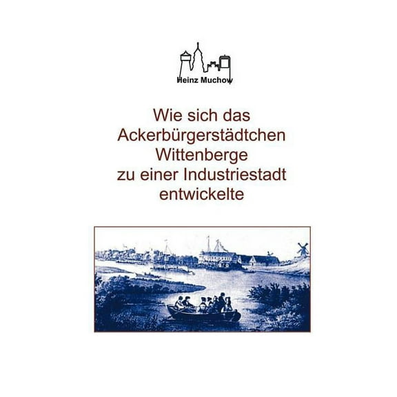 Wie sich das Ackerbürgerstädtchen Wittenberge zu einer Industriestadt entwickelte: Die wichtige Etappe der Stadtgeschich, (Paperback)