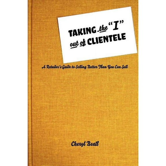 Taking the I Out of Clientele: A Retailer's Guide to Selling Better Than You Can Sell, (Paperback)