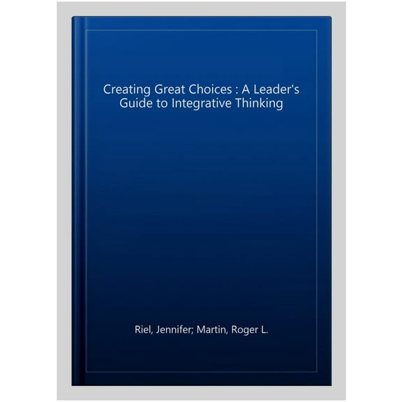 Pre-Owned Creating Great Choices: A Leader's Guide to Integrative Thinking (Hardcover) 1633692965 9781633692961