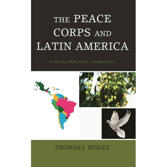 The Peace Corps and Latin America: In the Last Mile of U.S. Foreign Policy, (Paperback)