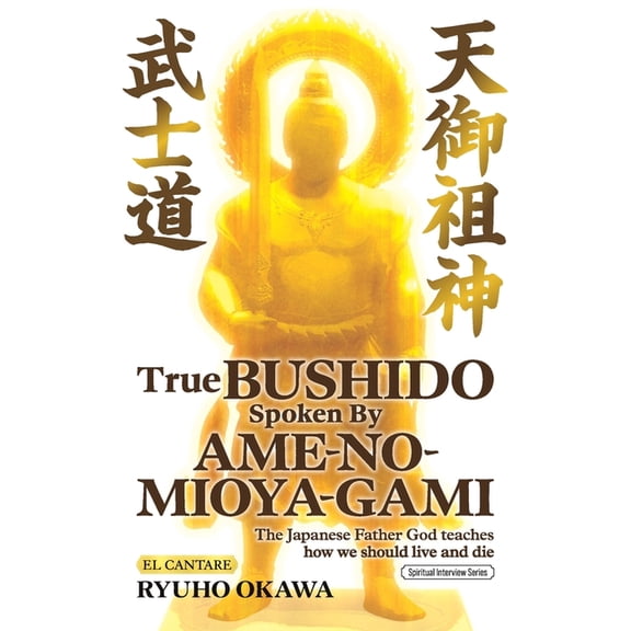True Bushido Spoken By Ame-no-Mioya-Gami: The Japanese Father God Teaches how we should live and die, (Paperback)