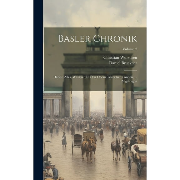 Basler Chronik: Darinn Alles, Was Sich In Den Obern Teutschen Landen, ... Zugetragen; Volume 2 (Hardcover)