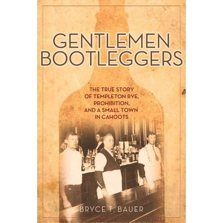 Gentlemen Bootleggers : The True Story of Templeton Rye, Prohibition, and a Small Town in (Best Small Towns In California To Live In)