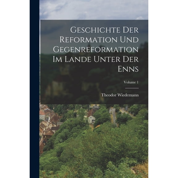 Geschichte Der Reformation Und Gegenreformation Im Lande Unter Der Enns; Volume 1 (Paperback)