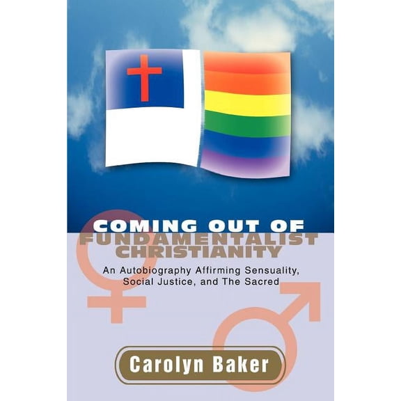 Coming out of Fundamentalist Christianity: An Autobiography Affirming Sensuality, Social Justice, and The Sacred (Paperback)