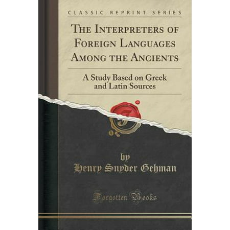 The Interpreters of Foreign Languages Among the Ancients: A Study Based on Greek and Latin Sources (Classic Reprint)