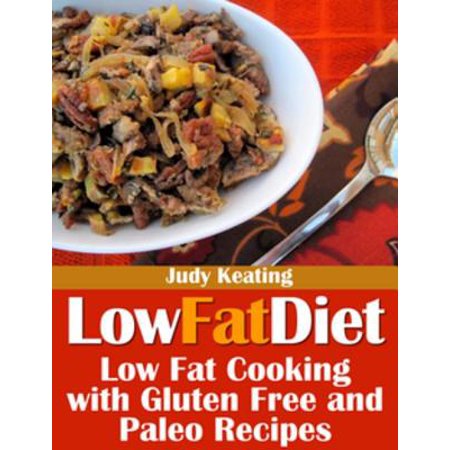 Low Fat Diet Low Fat Cooking With Gluten Free And Paleo Recipes Ebook - 