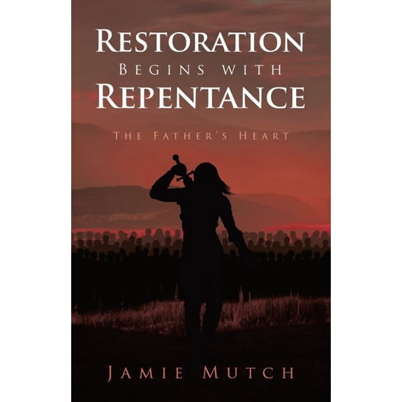 Restoration Begins with Repentance: The Father's Heart, (Paperback)