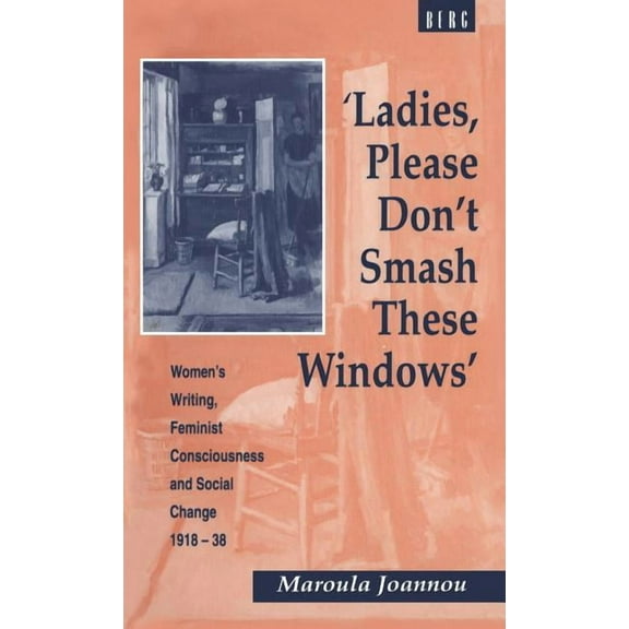 'Ladies, Please Don't Smash These Windows': Women's Writing, Feminist Consciousness and Social Change 1918-38, (Hardcover)
