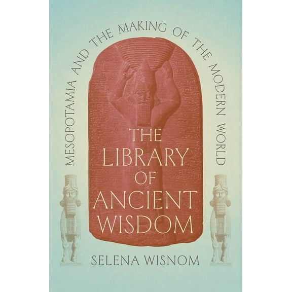 The Library of Ancient Wisdom: Mesopotamia and the Making of the Modern World, (Hardcover)