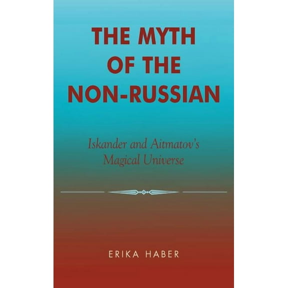 The Myth of the Non-Russian: Iskander and Aitmatov's Magical Universe, (Hardcover)