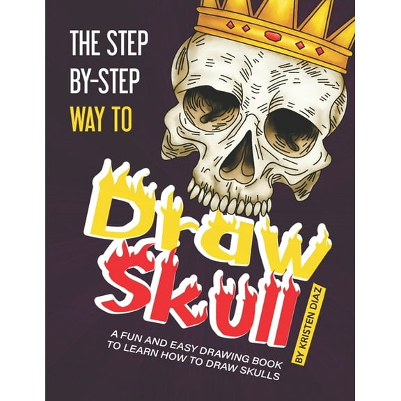 The Step-by-Step Way to Draw Skull: A Fun and Easy Drawing Book to Learn How to Draw Skulls (Paperback) by Kristen Diaz