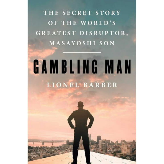 Lionel Barber: Gambling Man: The Secret Story of the World's Greatest Disruptor, Masayoshi Son (Hardcover)