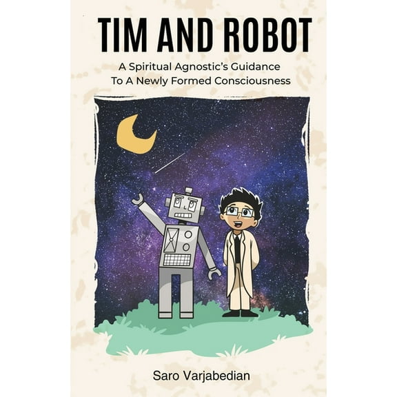 Tim and Robot: A Spiritual Agnostics Guidance To A Newly Formed Consciousness, (Paperback)