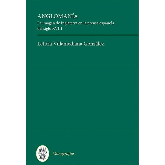 MonografÃas a AnglomanÃa: La Imagen de Inglaterra En La Prensa Española del Siglo XVIII, Book 383, (Hardcover)