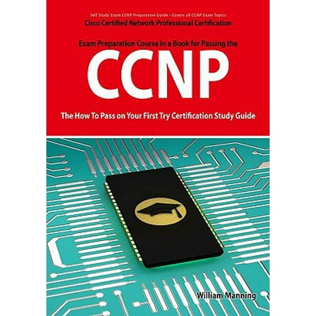 CCNP Cisco Certified Network Professional Certification Exam Preparation Course in a Book for Passing the CCNP Exam - The How To Pass on Your First Try Certification Study Guide -