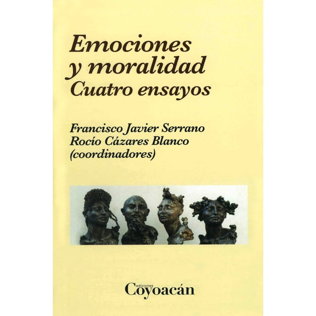 EMOCIONES Y MORALIDAD. CUATRO ENSAYOS EDICIONES COYOACAN FRANCISCO JAVIER SERRANO