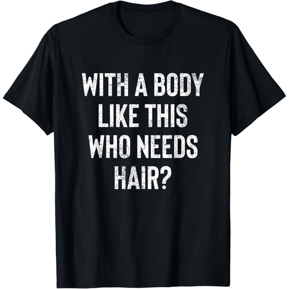 With A Body Like This Who Needs Hair Bald Gifts for Bald Men T-Shirt