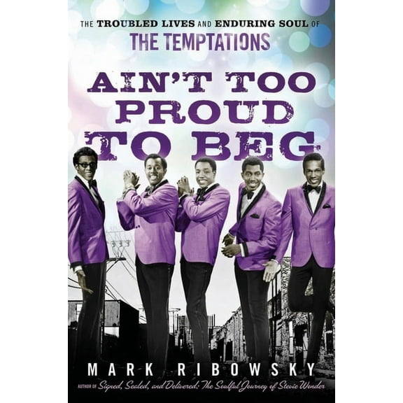 Ain't Too Proud to Beg: The Troubled Lives and Enduring Soul of the Temptations, (Paperback)