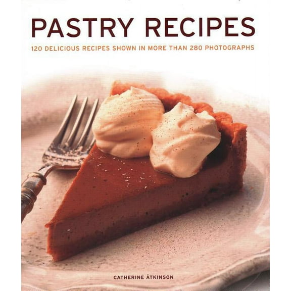 Pastry Recipes : 120 Delicious Recipes Shown In More Than 280 Photographs (Hardcover)