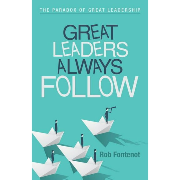 Great Leaders Always Follow : The Paradox of Great Leadership