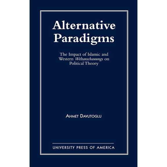 Alternative Paradigms: The Impact of Islamic and Western Weltanschauungs on Political Theory, (Paperback)