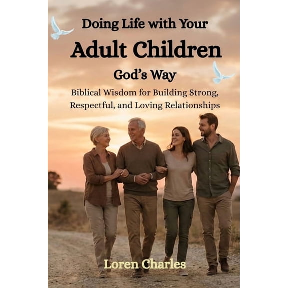 Doing Life with Your Adult Children God's Way: Biblical Wisdom for Building Strong, Respectful, and Loving Relationships, (Paperback)