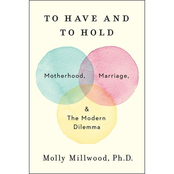 To Have and to Hold: Motherhood, Marriage, and the Modern Dilemma, (Hardcover)