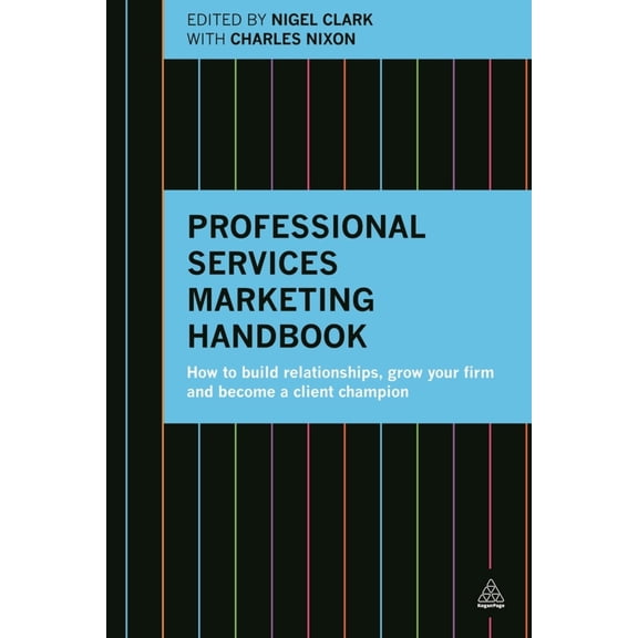Pre-Owned Professional Services Marketing Handbook: How to Build Relationships, Grow Your Firm and Become a Client Champion (Paperback) 0749473460 9780749473464