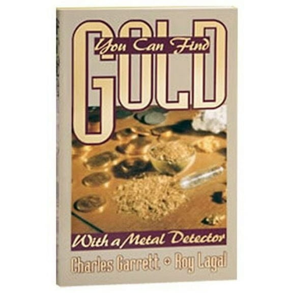 You Can Find Gold  with a Metal Detector by Charles Garrett and Roy Lagal