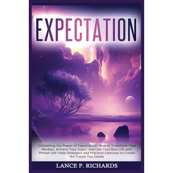 Expectation: Unleashing the Power of Expectation: How to Transform Your Mindset, Achieve Your Goals, and Live Your Best , (Paperback)