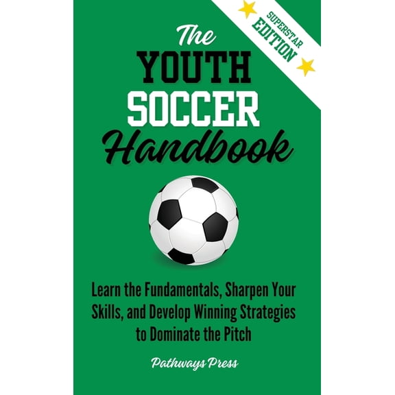The Youth Sports Handbook The Youth Soccer Handbook: Learn the Fundamentals, Sharpen Your Skills, and Develop Winning Strategies to Dominate the P, Book 3, (Hardcover)